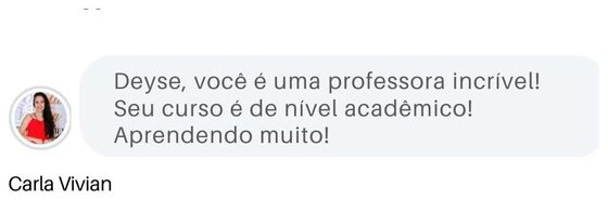 Depoimento de Carla Vivian: Deyse você é uma professora incrível, seu curso é de nível acadêmico, aprendendo muito